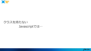 クラスを持たない 
Javascriptでは… 
 