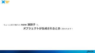 ちょっと前で触れたnew 演算子で、 
オブジェクトが生成されるときに使われます！ 
 