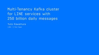 MULTI-TENANCY KAFKA
CLUSTER FOR LINE SERVICES
WITH 250 BILLION DAILY
MESSAGES
 