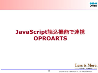 JavaScript読込機能で連携
OPROARTS
	

14	

Copyright © 2013 OPRO Japan Co., Ltd. All Rights Reserved.

 
