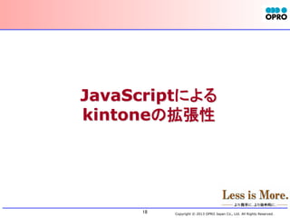 JavaScriptによる
kintoneの拡張性
	

18	

Copyright © 2013 OPRO Japan Co., Ltd. All Rights Reserved.

 