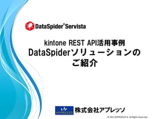 kintone  REST  API活用事例

DataSpiderソリューションの
ご紹介

株式会社アプレッソ
©	
  2012	
  APPRESSO	
  K.K.	
  All	
  Rights	
  Reserved.	
  

 