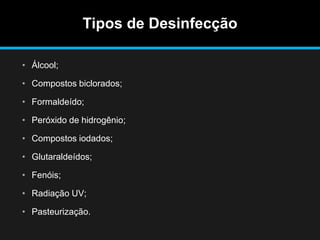 Tipos de Desinfecção
• Álcool;
• Compostos biclorados;
• Formaldeído;
• Peróxido de hidrogênio;
• Compostos iodados;
• Glutaraldeídos;
• Fenóis;
• Radiação UV;
• Pasteurização.
 