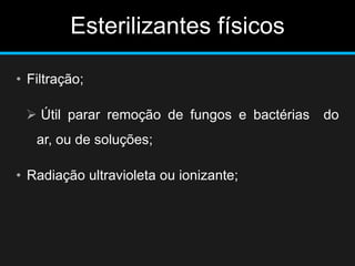 Esterilizantes físicos
• Filtração;
 Útil parar remoção de fungos e bactérias do
ar, ou de soluções;
• Radiação ultravioleta ou ionizante;
 