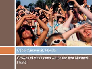 Cape Canaveral, Florida

Crowds of Americans watch the first Manned
Flight
 