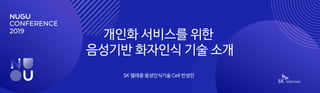 개인화 서비스를 위한
음성기반 화자인식 기술 소개
SK 텔레콤 음성인식기술 Cell 반성민
 