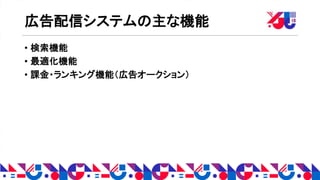 広告配信システムの主な機能
• 検索機能
• 最適化機能
• 課金・ランキング機能（広告オークション）
 