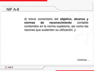	d) breve comentario del objetivo, alcance y normas de reconocimiento contable contenidos en la norma supletoria, así como las razones que sustenten su utilización, yNIF A-8	Continúa …