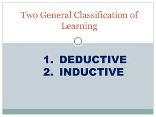 Two General Classification of
        Learning


     1. DEDUCTIVE
     2. INDUCTIVE
 