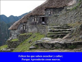 Felices los que saben escuchar y callar;  Porque Aprenderán cosas nuevas. 