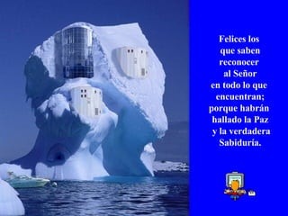 Felices los  que saben reconocer  al Señor  en todo lo que  encuentran; porque habrán  hallado la Paz y la verdadera Sabiduría. 