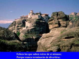 Felices los que saben reírse de sí mismos;  Porque nunca terminarán de divertirse. 