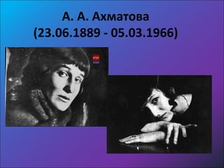 А. А. Ахматова
(23.06.1889 - 05.03.1966)
 