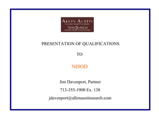 PRESENTATION OF QUALIFICATIONS TO   Jim Davenport, Partner 713-355-1900 Ex. 138 [email_address]   NISOD                                   