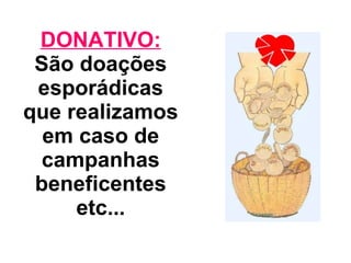 DONATIVO:  São doações esporádicas que realizamos em caso de campanhas beneficentes etc... 