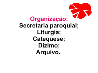 Organização: Secretaria paroquial; Liturgia; Catequese; Dízimo; Arquivo.   