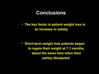 Conclusions

• The key factor in patient weight loss is
        an increase in satiety



• Short-term weight loss patients began
    to regain their weight at 7.1 months,
       about the same time when their
             satiety dissipated
 