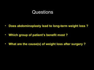 Questions

• Does abdominoplasty lead to long-term weight loss ?

• Which group of patient’s benefit most ?

• What are the cause(s) of weight loss after surgery ?
 