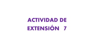 ACTIVIDAD DE
EXTENSIÓN 7
 
