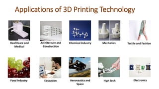 Applications of 3D Printing Technology
Healthcare and
Medical
Architecture and
Construction
Chemical Industry Mechanics
Food Industry Education Aeronautics and
Space
High Tech
Textile and Fashion
Electronics
 