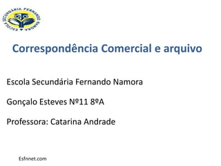 Correspondência Comercial e arquivo

Escola Secundária Fernando Namora

Gonçalo Esteves Nº11 8ºA

Professora: Catarina Andrade


   Esfnnet.com
 