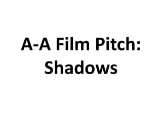 A-A Film Pitch: Shadows 