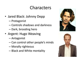 CharactersJared Black: Johnny DeppProtagonistControls shadows and darknessDark, brooding heroArgent: Hugo WeavingAntagonistCan control other people’s mindsMorally righteousBlack and White mentality