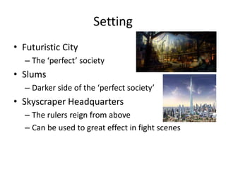 SettingFuturistic CityThe ‘perfect’ societySlumsDarker side of the ‘perfect society’Skyscraper HeadquartersThe rulers reign from aboveCan be used to great effect in fight scenes