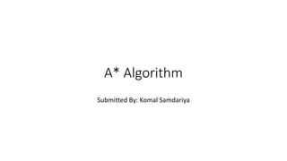 A* Algorithm
Submitted By: Komal Samdariya
 