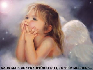 NADA MAIS CONTRADITÓRIO DO QUE "SER MULHER"... 