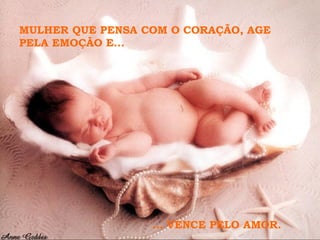 MULHER QUE PENSA COM O CORAÇÃO, AGE PELA EMOÇÃO E...  ... VENCE PELO AMOR. 