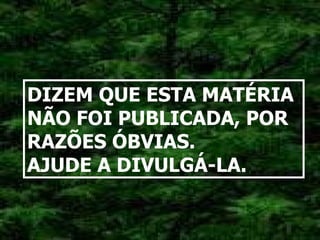 DIZEM QUE ESTA MATÉRIA NÃO FOI PUBLICADA, POR RAZÕES ÓBVIAS. AJUDE A DIVULGÁ-LA.   
