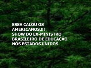 ESSA CALOU OS AMERICANOS.!!!  SHOW DO EX-MINISTRO BRASILEIRO DE EDUCAÇÃO NOS ESTADOS UNIDOS   