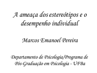 A ameaça dos estereótipos e o desempenho individual  Marcos Emanoel Pereira Departamento de Psicologia/Programa de  Pós-Graduação em Psicologia - UFBa 