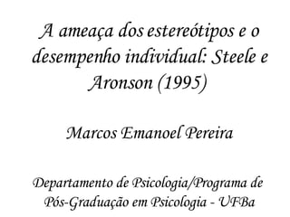 A ameaça dos estereótipos e o desempenho individual: Steele e Aronson (1995)  Marcos Emanoel Pereira Departamento de Psicologia/Programa de  Pós-Graduação em Psicologia - UFBa 