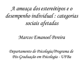 A ameaça dos estereótipos e o desempenho individual : categorias sociais afetadas Marcos Emanoel Pereira Departamento de Psicologia/Programa de  Pós-Graduação em Psicologia - UFBa 
