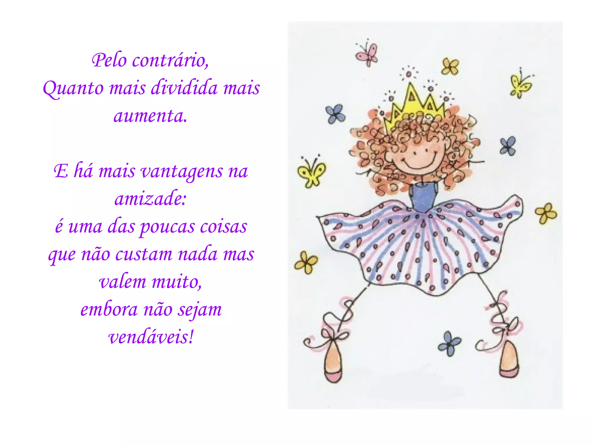 Pelo contrário, Quanto mais dividida mais aumenta.   E há mais vantagens na amizade: é uma das poucas coisas que não custam nada mas valem muito, embora não sejam vendáveis!   