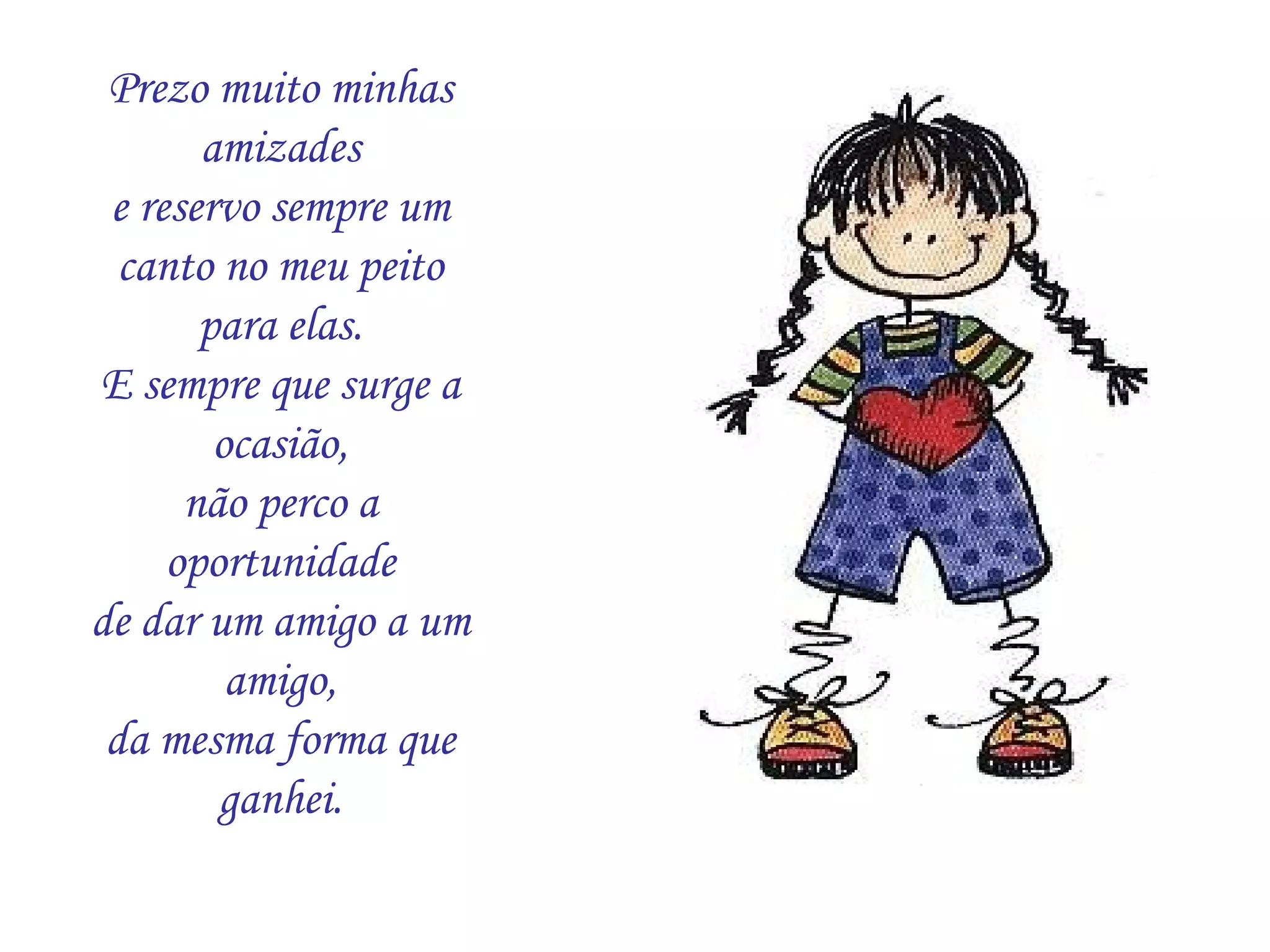 Prezo muito minhas amizades e reservo sempre um canto no meu peito para elas. E sempre que surge a ocasião, não perco a oportunidade de dar um amigo a um amigo, da mesma forma que ganhei. 
