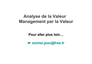 Analyse de la Valeur
Analyse de la Valeur
Management par la Valeur
Management par la Valeur
☛
☛ michel
michel.jean@free.
....