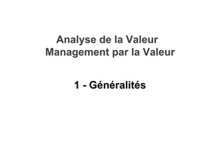 Analyse de la Valeur
Analyse de la Valeur
Management par la Valeur
Management par la Valeur
1 - G
1 - Gé
én
né
éralit
rali...