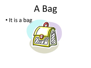 A Bag
• It is a bag.
 