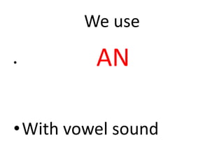 We use
• AN
•With vowel sound
 