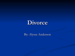 Divorce By: Alyssa Anderson 
