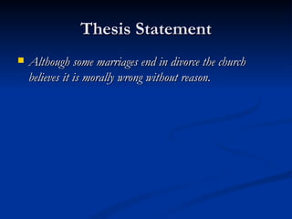 Thesis Statement Although some marriages end in divorce the church believes it is morally wrong without reason.   