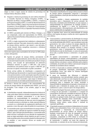 UnB/CESPE – ANEEL

                                            CONHECIMENTOS ESPECÍFICOS (P2)
Julgue os itens a seguir, acerca do sistema de governança do           58   É facultado à distribuidora de energia elétrica incluir na fatura
Sistema Elétrico Brasileiro (SEB).                                          de energia elétrica propagandas comerciais e mensagens
                                                                            político-partidárias, desde que não interfiram nas informações
51   Integram o sistema de governança do setor elétrico brasileiro          obrigatórias.
     o Conselho Nacional de Política Energética (CNPE), o              59   Quando o medidor e demais equipamentos de medição
     Ministério de Minas e Energia (MME), a ANEEL, a Empresa                necessários para o faturamento do serviço prestado são
     de Pesquisa Energética (EPE), o Comitê de Monitoramento do             fornecidos e instalados pela distribuidora, às suas expensas, a
     Setor Elétrico (CMSE), o Banco Nacional de Desenvolvimento             indisponibilidade de equipamentos de medição justifica o
     Econômico e Social (BNDES), a Câmara de Comercialização                retardamento da ligação e o início do fornecimento,
     de Energia Elétrica (CCEE) e o Operador Nacional do Sistema            descaracterizando o descumprimento, pela distribuidora, dos
     Elétrico (ONS).                                                        prazos estabelecidos na regulação do setor.
52   O CMSE é presidido pelo ministro de Minas e Energia e, na         Julgue os seguintes itens, acerca da comercialização de energia
     sua composição, conta com representantes da ANEEL, da             elétrica e dos regimes de preços e tarifas dos vários segmentos do
                                                                       setor elétrico.
     Agência Nacional de Petróleo e Biocombustíveis, da CCEE, da
     EPE e do ONS.                                                     60   Concessionárias e permissionárias de distribuição de energia
                                                                            elétrica fornecem energia aos consumidores cativos, de acordo
53   A EPE é o órgão responsável por estabelecer o planejamento
                                                                            com tarifas definidas pela ANEEL, que consideram custos não
     energético nacional. Para tanto, desenvolve estudos nas áreas
                                                                            gerenciáveis, tais como os preços da energia adquirida de
     de energia elétrica, petróleo e gás natural e seus derivados,          Itaipu, de agentes de geração ou importada, os custos de
     carvão mineral, fontes energéticas renováveis e eficiência             transporte dessa energia e os encargos setoriais; e custos
     energética, entre outras.                                              gerenciáveis, como a remuneração dos investimentos da
                                                                            distribuidora na rede de distribuição, os custos de manutenção
Acerca dos regimes para os prestadores de serviços no SEB, julgue
                                                                            dessa rede, as perdas técnicas e comerciais e os gastos com
os itens subsequentes.                                                      pessoal.
54   Agentes de geração de energia elétrica, previamente à             61   Os agentes concessionários e autorizados de geração,
     implantação do empreendimento, devem obter uma concessão               importadores de energia, comercializadores e consumidores
     ou uma autorização do poder concedente para produzir energia           livres podem formalizar contratos bilaterais de fornecimento de
     elétrica, com exceção do aproveitamento de potenciais                  energia elétrica com preços e prazos definidos pelos próprios
                                                                            contratantes, de acordo com a oferta e a procura por energia no
     hidráulicos menores ou iguais a 1.000 kW e das usinas
                                                                            momento de assinatura desses contratos.
     termelétricas com potência menor ou igual a 5.000 kW, que
                                                                       62   A CCEE é o local onde os contratos celebrados entre agentes
     precisam ser apenas comunicados ao poder concedente.
                                                                            de geração, distribuição, importação, comercialização e
55   Presta serviço público de distribuição a cooperativa de                consumidores livres, que atuam no Sistema Interligado
     eletrificação que não preenche os requisitos para regularização        Nacional, são registrados.
     como permissionária e recebe autorização específica do poder      63   O preço de liquidação das diferenças é calculado
     concedente para operação de instalações de energia elétrica, de        antecipadamente, com periodicidade máxima semanal, para
     uso privativo de seus associados, cujas cargas se destinem ao          cada submercado, com base no custo marginal da operação, e
     desenvolvimento de atividade predominantemente rural.                  deve observar, entre outros fatores, as condições técnicas e
                                                                            econômicas para o despacho das usinas, incluindo a
Os direitos e deveres dos usuários e das concessionárias dos                disponibilidade de equipamentos de geração e transmissão e as
serviços de energia elétrica são regulados pela ANEEL, por meio             projeções para a demanda de energia, para os preços dos
de resoluções. Com relação a esse assunto, julgue os itens                  combustíveis e para o custo do deficit de energia elétrica.
de 56 a 59.                                                            64   No Sistema Interligado Nacional, podem contratar livremente
                                                                            a energia de que precisam o consumidor e o conjunto de
56   A distribuidora responde, independentemente da existência de
                                                                            consumidores reunidos por comunhão de interesses de fato ou
     culpa, pelos danos elétricos causados a equipamentos elétricos         de direito, cuja carga seja igual ou superior a 500 kW,
     instalados em unidades consumidoras e, se não houver                   atendidos em qualquer tensão, desde que a energia adquirida
     pendência de responsabilidade do consumidor, o prazo                   seja oriunda das chamadas fontes incentivadas, a saber:
     máximo para ressarcimento do dano por meio de pagamento                pequenas centrais hidrelétricas, usinas que empreguem
     em moeda corrente ao solicitante ou, ainda, para providenciar          biomassa, usinas solares, usinas eólicas e sistemas de
     o conserto ou a substituição do equipamento danificado é de            cogeração qualificada.
     quarenta e cinco dias após a data do pedido de ressarcimento.     65   A legislação assegura aos produtores independentes de energia
57   O consumidor pode exigir da distribuidora de energia elétrica,         elétrica e aos consumidores livres o livre acesso aos sistemas
                                                                            de distribuição e transmissão de concessionários e
     a qualquer tempo, a aferição do respectivo medidor de energia
                                                                            permissionários do serviço público de energia elétrica,
     elétrica. Após a aferição pela distribuidora, o consumidor pode        mediante ressarcimento do custo do transporte envolvido,
     ainda solicitar a realização de nova aferição do equipamento           calculado com base em critérios fixados pelo poder
     junto ao órgão metrológico oficial, hipótese em que os custos          concedente, competindo ao ONS efetuar as avaliações de
     serão assumidos pela concessionária quando for detectado erro          viabilidade técnica dos requerimentos de acesso aos sistemas
     no medidor, e, caso contrário, devem ser arcados pelo                  de transmissão, e celebrar, em nome das empresas de
     consumidor.                                                            transmissão, os contratos de uso dos sistemas de transmissão.

Cargo 7: Analista Administrativo – Área 2                                                                                               –1–
 