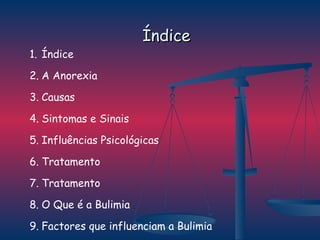 Índice Índice A Anorexia Causas Sintomas e Sinais Influências Psicológicas Tratamento Tratamento O Que é a Bulimia Factores que influenciam a Bulimia Tratamento 