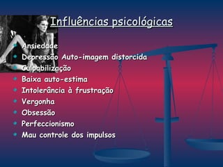 Influências psicológicas Ansiedade Depressão Auto-imagem distorcida Culpabilização Baixa auto-estima Intolerância à frustração Vergonha Obsessão  Perfeccionismo Mau controle dos impulsos 