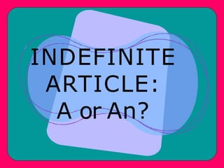 INDEFINITE
ARTICLE:
A or An?
 