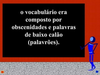 o vocabulário era
     composto por
obscenidades e palavras
     de baixo calão
      (palavrões).



           Anna Beatriz   30
 
