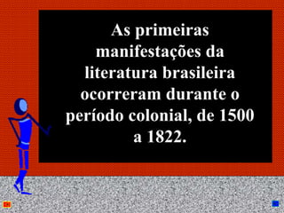 As primeiras
    manifestações da
  literatura brasileira
  ocorreram durante o
período colonial, de 1500
         a 1822.


        Anna Beatriz        34
 